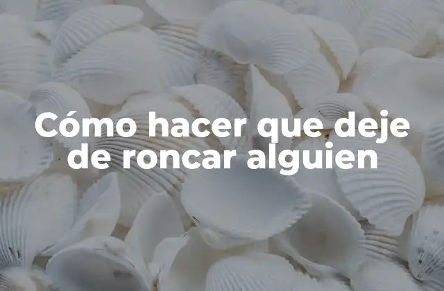 Cómo Hacer que Deje de Roncar Alguien