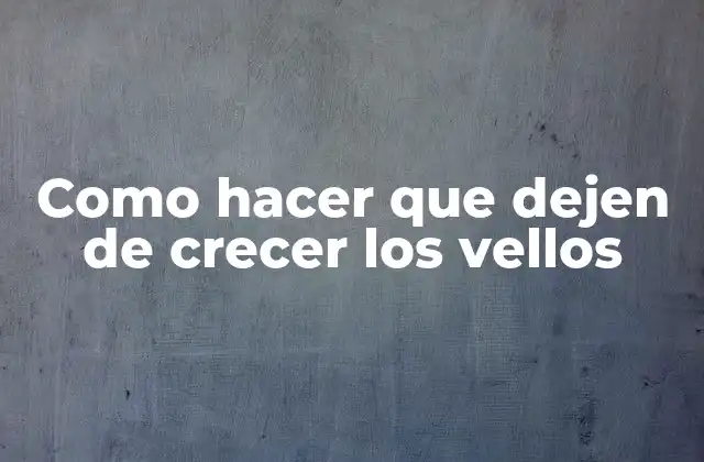 Como Hacer que Dejen de Crecer los Vellos