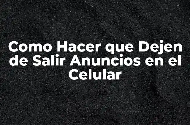 Como Hacer que Dejen de Salir Anuncios en el Celular
