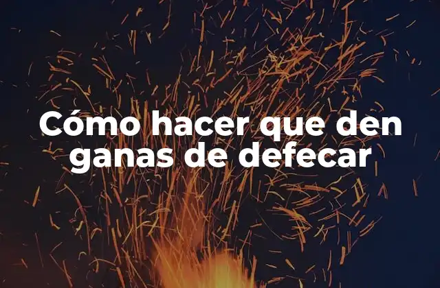 Cómo Hacer que Den Ganas de Defecar