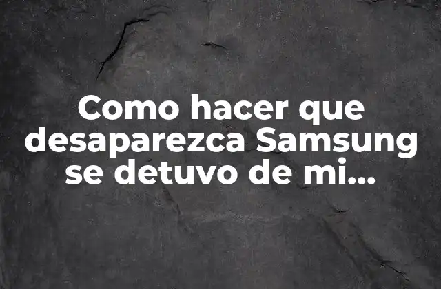 Como Hacer que Desaparezca Samsung Se Detuvo de Mi Teléfono