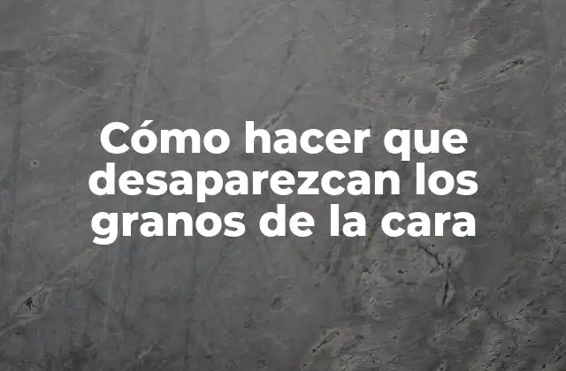 Cómo Hacer que Desaparezcan los Granos de la Cara