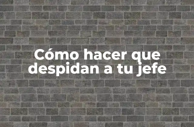 Cómo Hacer que Despidan a Tu Jefe