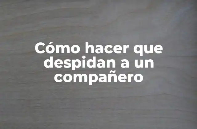 Cómo Hacer que Despidan a un Compañero