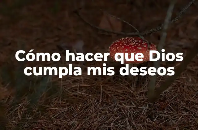 Cómo hacer que Dios cumpla mis deseos