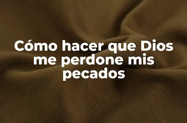 Cómo Hacer que Dios Me Perdone Mis Pecados