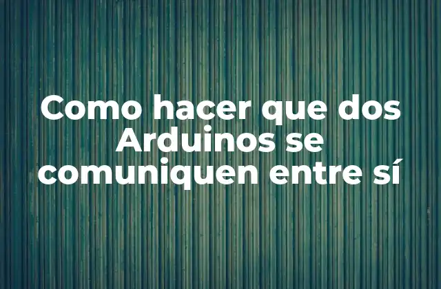 Como Hacer que Dos Arduinos Se Comuniquen entre Sí