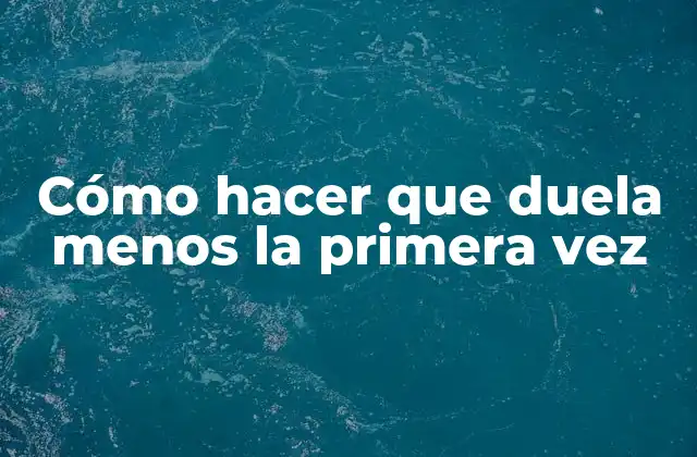 Cómo Hacer que Duela Menos la Primera Vez