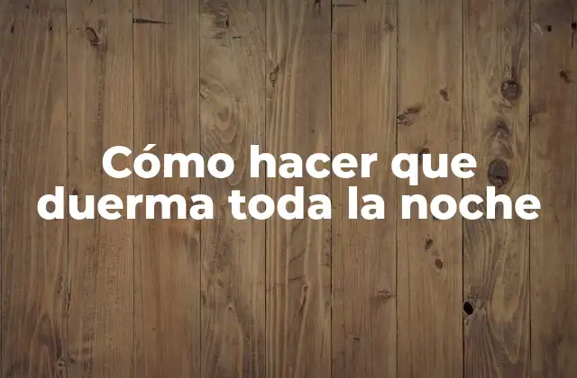 Cómo Hacer que Duerma Toda la Noche