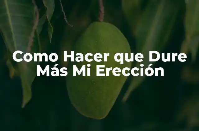 Como Hacer que Dure Más Mi Erección