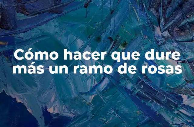 Cómo Hacer que Dure Más un Ramo de Rosas