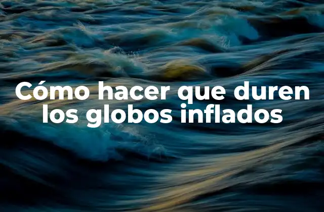 Cómo Hacer que Duren los Globos Inflados