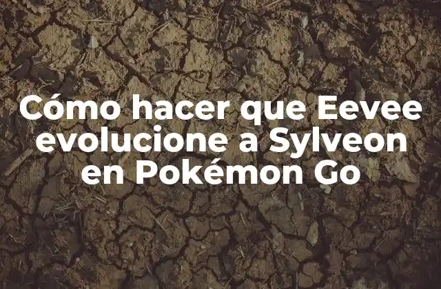 Cómo Hacer que Eevee Evolucione a Sylveon en Pokémon Go