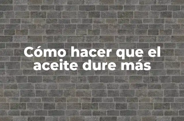 Cómo Hacer que el Aceite Dure Más