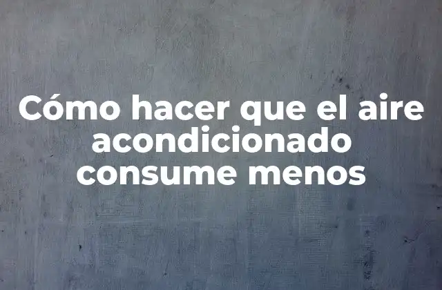 Cómo hacer que el aire acondicionado consume menos