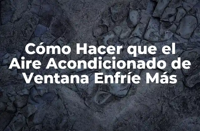 Cómo Hacer que el Aire Acondicionado de Ventana Enfríe Más