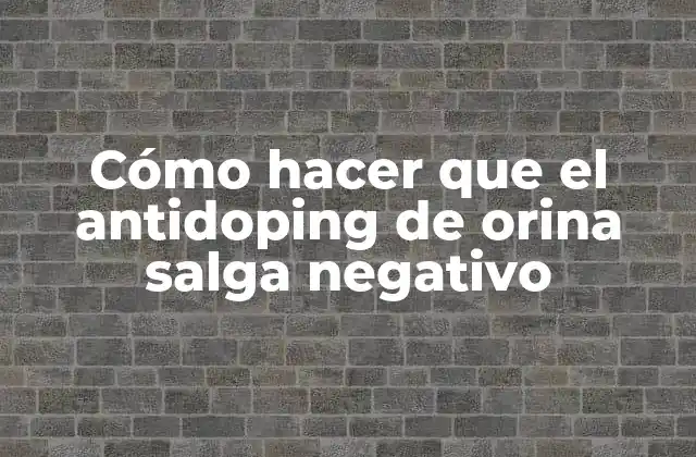 Cómo Hacer que el Antidoping de Orina Salga Negativo