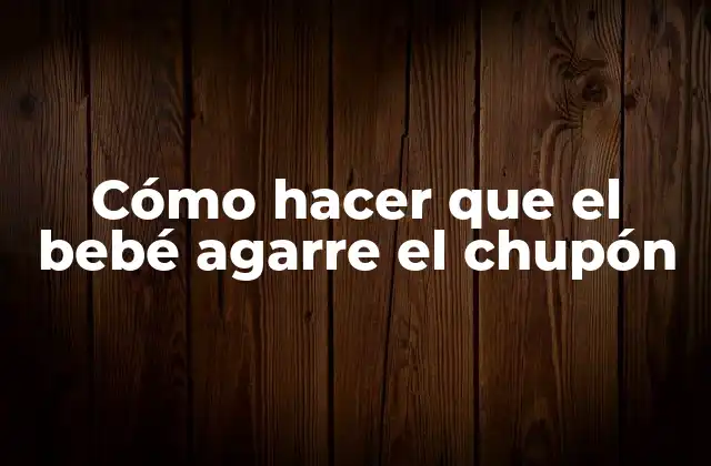Cómo Hacer que el Bebé Agarre el Chupón