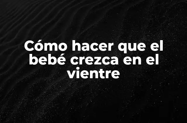 Cómo Hacer que el Bebé Crezca en el Vientre