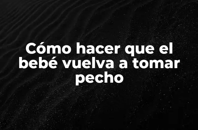 Cómo Hacer que el Bebé Vuelva a Tomar Pecho