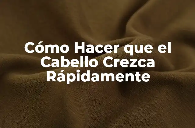 Cómo Hacer que el Cabello Crezca Rápidamente