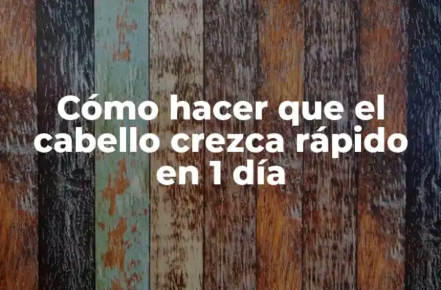 Cómo hacer que el cabello crezca rápido en 1 día