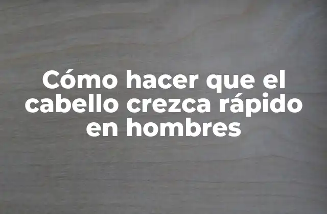 Cómo Hacer que el Cabello Crezca Rápido en Hombres