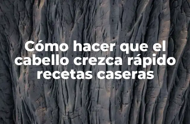 Cómo Hacer que el Cabello Crezca Rápido Recetas Caseras