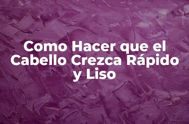 Como Hacer que el Cabello Crezca Rápido y Liso