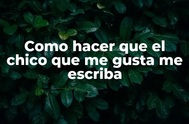 Como hacer que el chico que me gusta me escriba
