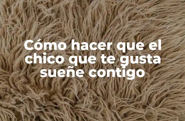 Cómo Hacer que el Chico que Te Gusta Sueñe Contigo