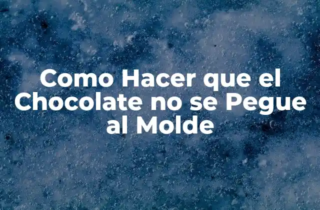 Como Hacer que el Chocolate No Se Pegue Al Molde