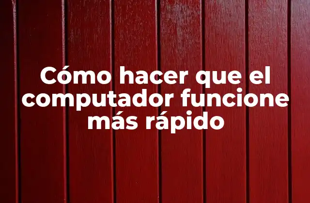 Cómo Hacer que el Computador Funcione Más Rápido