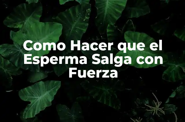 Como Hacer que el Esperma Salga con Fuerza