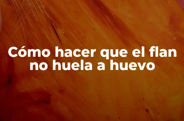Cómo Hacer que el Flan No Huela a Huevo