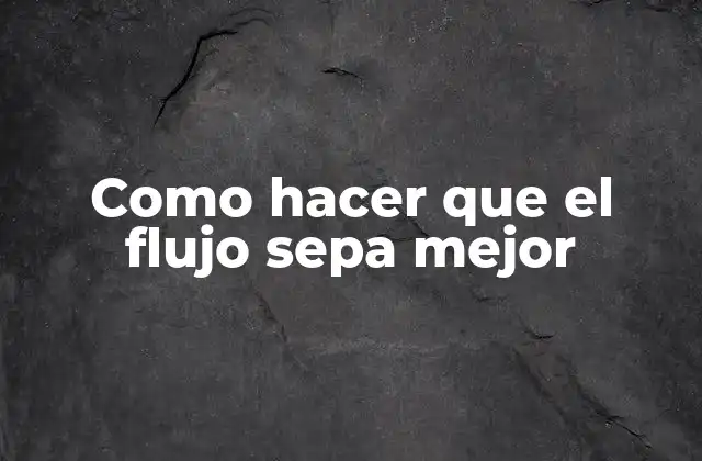 Como Hacer que el Flujo Sepa Mejor