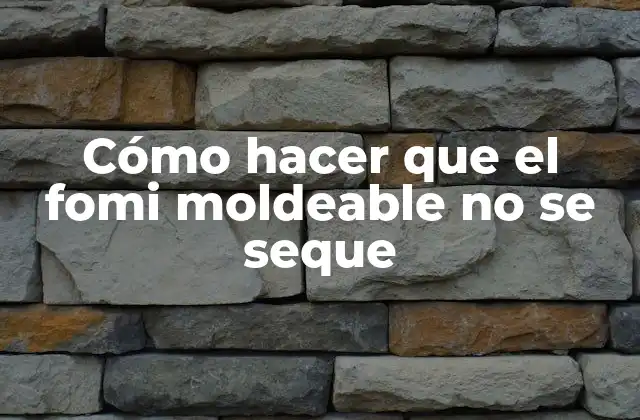 Cómo Hacer que el Fomi Moldeable No Se Seque