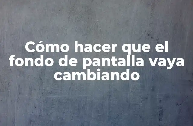 Cómo Hacer que el Fondo de Pantalla Vaya Cambiando
