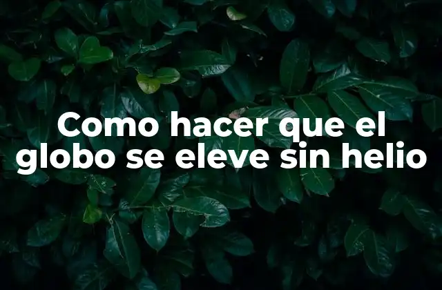 Como Hacer que el Globo Se Eleve sin Helio