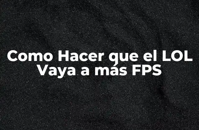 Como Hacer que el Lol Vaya a Más Fps