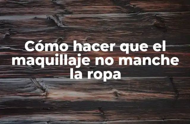 Cómo Hacer que el Maquillaje No Manche la Ropa