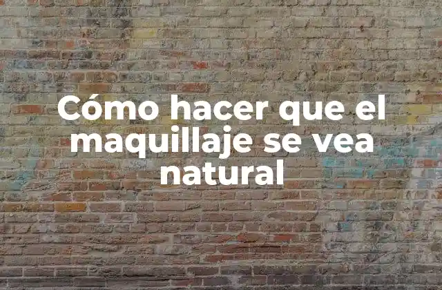Cómo Hacer que el Maquillaje Se Vea Natural