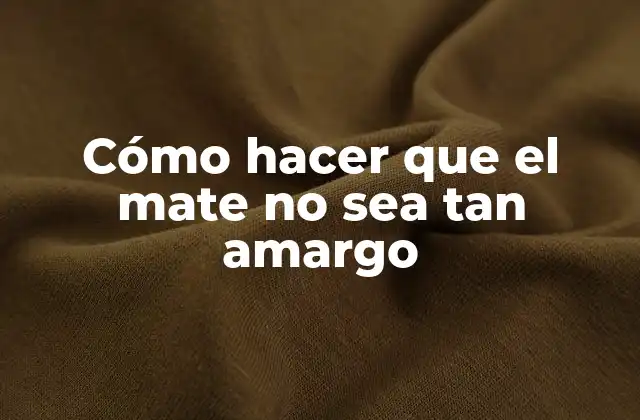 Cómo Hacer que el Mate No Sea Tan Amargo
