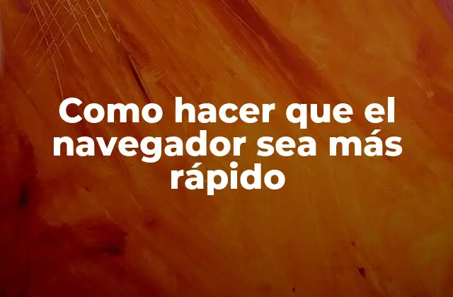 Como Hacer que el Navegador Sea Más Rápido