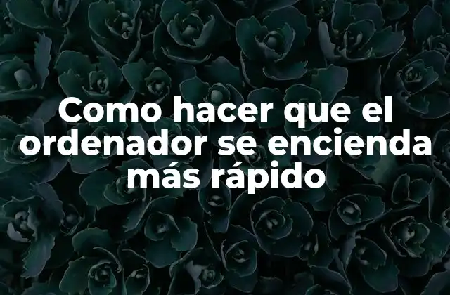 Como Hacer que el Ordenador Se Encienda Más Rápido