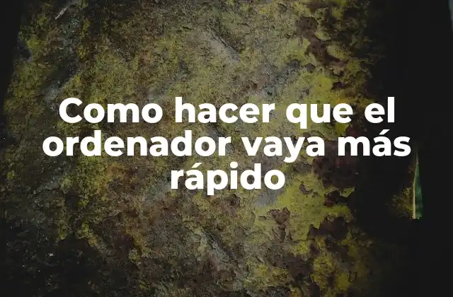 Como Hacer que el Ordenador Vaya Más Rápido