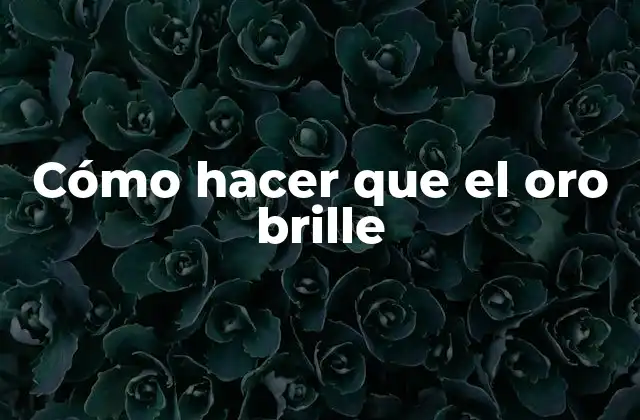 Cómo Hacer que el Oro Brille 2 Cómo hacer que el oro brille