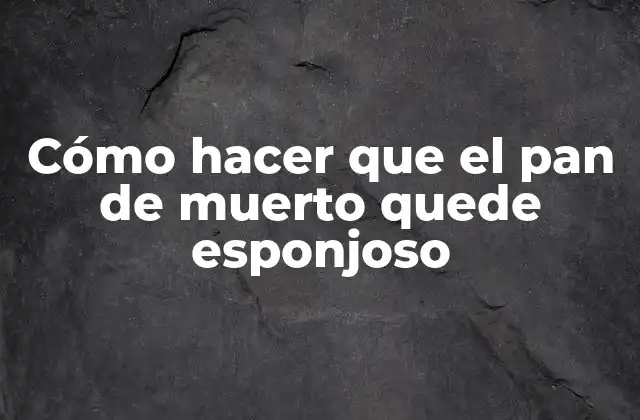 Cómo Hacer que el Pan de Muerto Quede Esponjoso