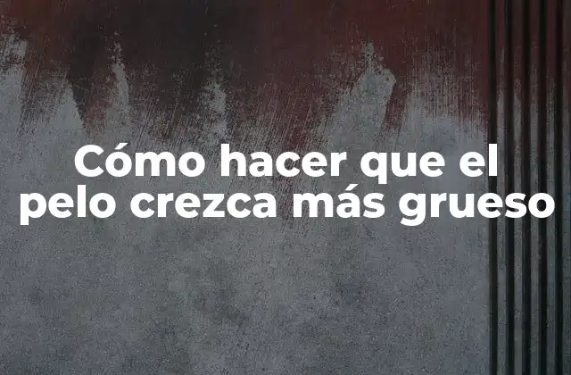Cómo Hacer que el Pelo Crezca Más Grueso