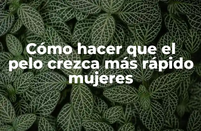 Cómo Hacer que el Pelo Crezca Más Rápido Mujeres
